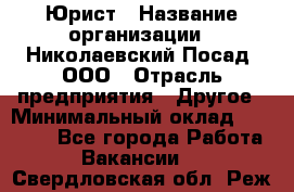 Юрист › Название организации ­ Николаевский Посад, ООО › Отрасль предприятия ­ Другое › Минимальный оклад ­ 20 000 - Все города Работа » Вакансии   . Свердловская обл.,Реж г.